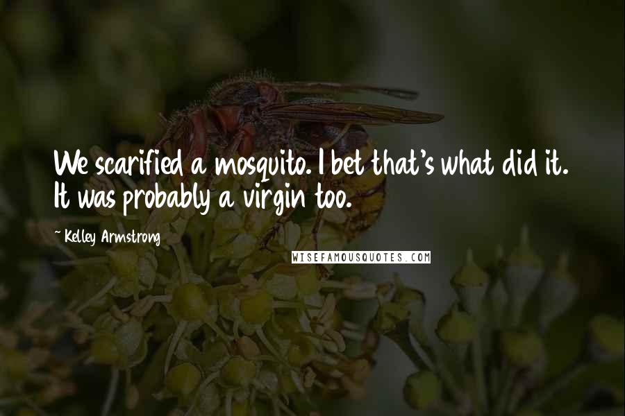 Kelley Armstrong Quotes: We scarified a mosquito. I bet that's what did it. It was probably a virgin too.