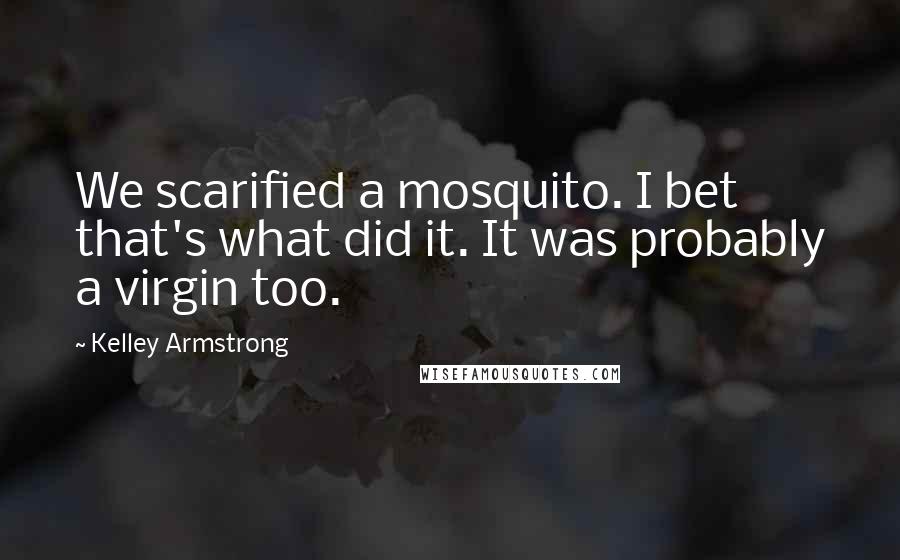 Kelley Armstrong Quotes: We scarified a mosquito. I bet that's what did it. It was probably a virgin too.