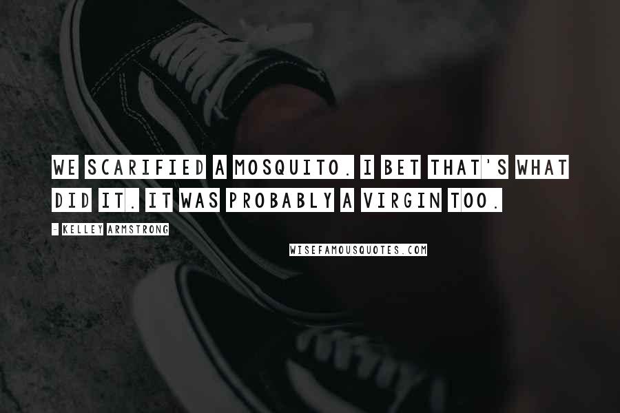 Kelley Armstrong Quotes: We scarified a mosquito. I bet that's what did it. It was probably a virgin too.