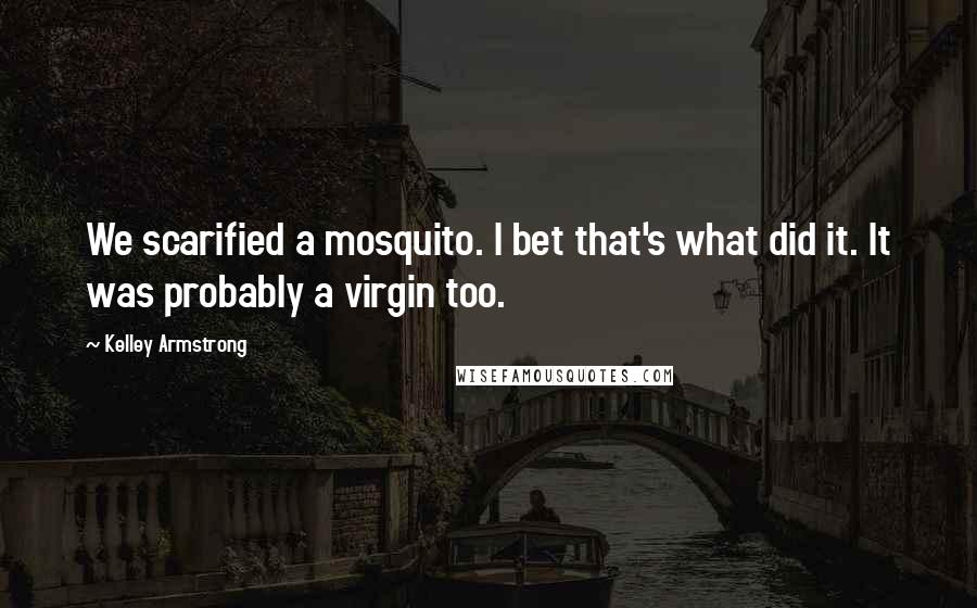Kelley Armstrong Quotes: We scarified a mosquito. I bet that's what did it. It was probably a virgin too.