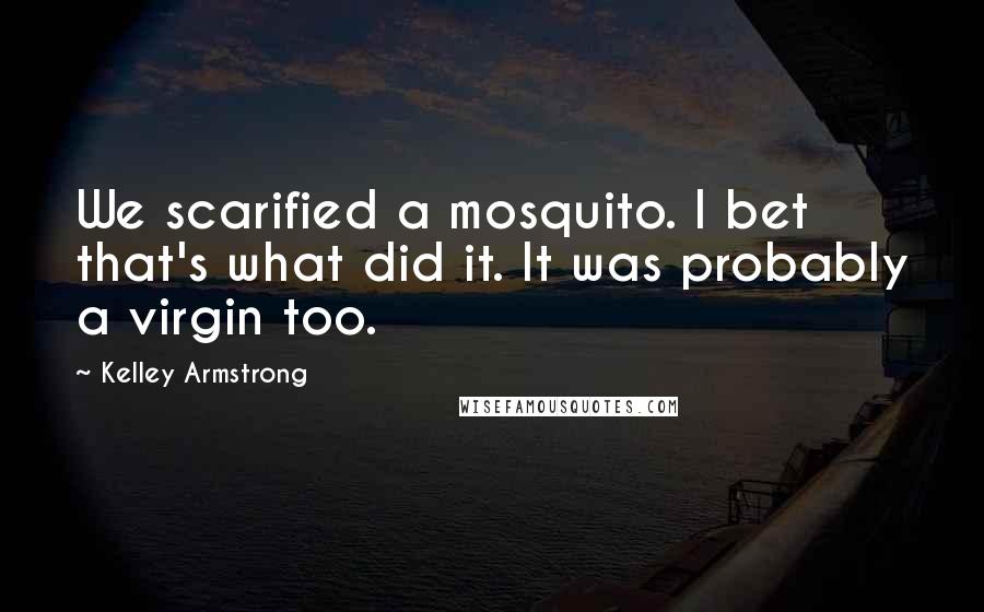 Kelley Armstrong Quotes: We scarified a mosquito. I bet that's what did it. It was probably a virgin too.