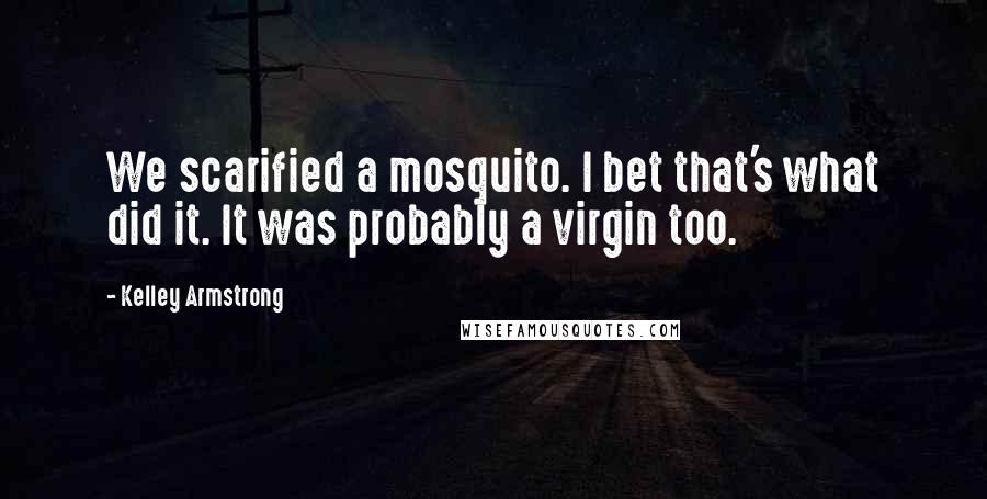 Kelley Armstrong Quotes: We scarified a mosquito. I bet that's what did it. It was probably a virgin too.