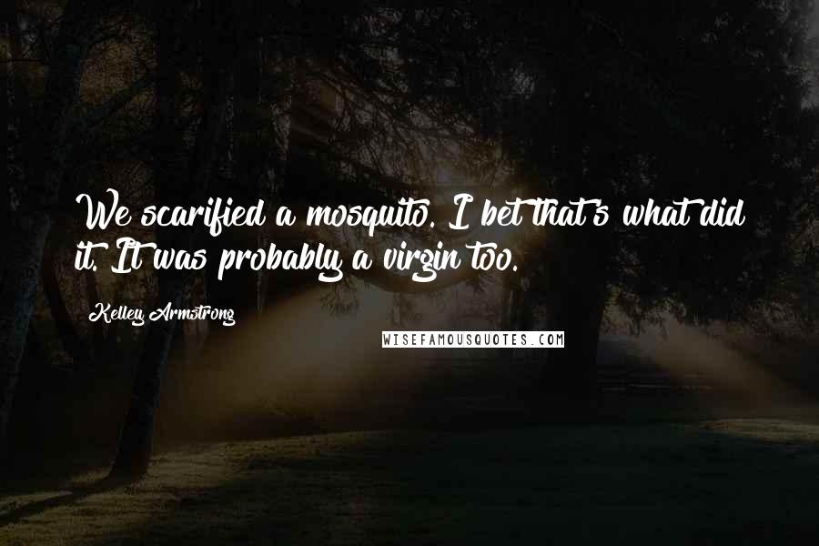 Kelley Armstrong Quotes: We scarified a mosquito. I bet that's what did it. It was probably a virgin too.