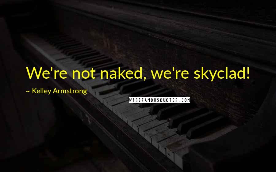 Kelley Armstrong Quotes: We're not naked, we're skyclad!