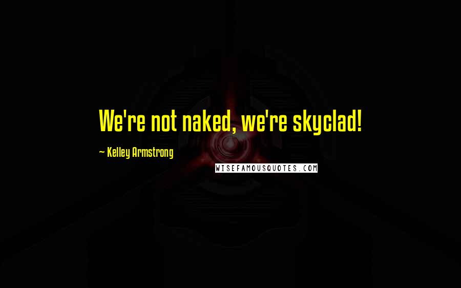 Kelley Armstrong Quotes: We're not naked, we're skyclad!