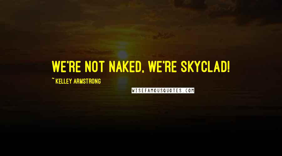 Kelley Armstrong Quotes: We're not naked, we're skyclad!