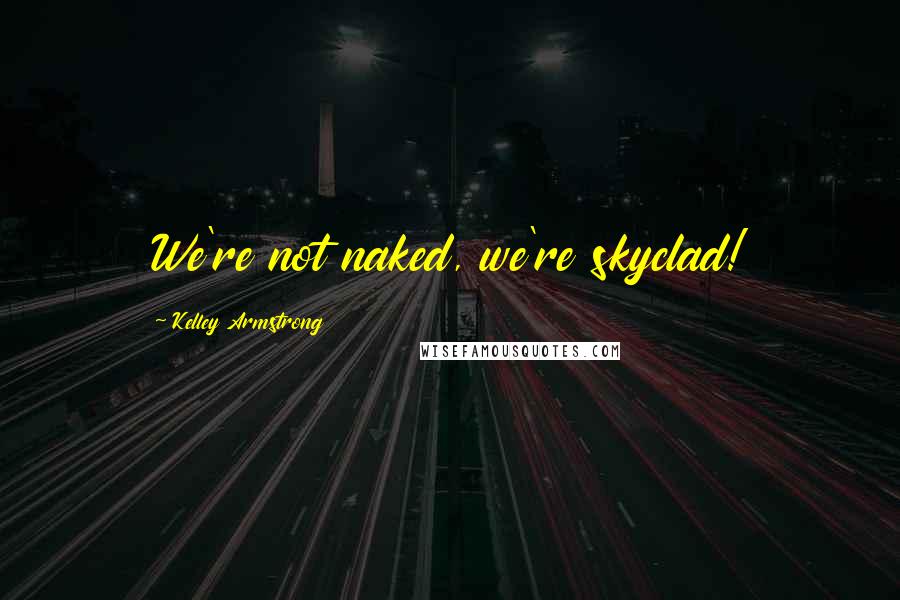 Kelley Armstrong Quotes: We're not naked, we're skyclad!