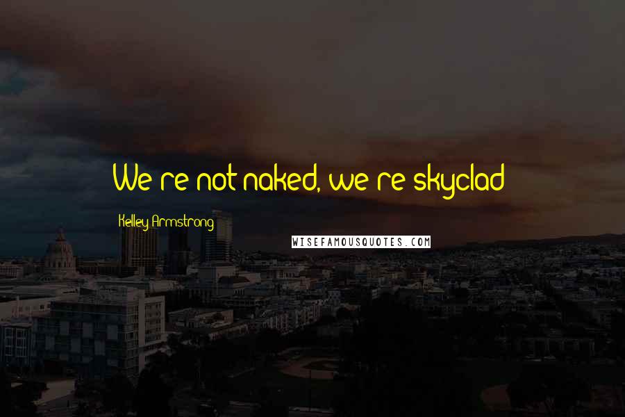 Kelley Armstrong Quotes: We're not naked, we're skyclad!