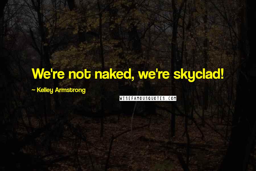 Kelley Armstrong Quotes: We're not naked, we're skyclad!