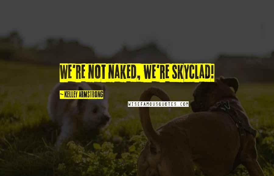 Kelley Armstrong Quotes: We're not naked, we're skyclad!