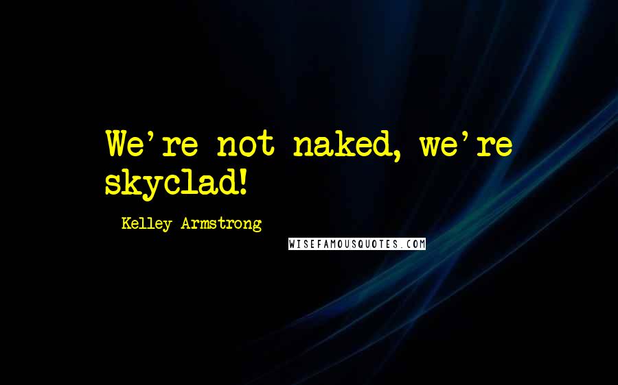 Kelley Armstrong Quotes: We're not naked, we're skyclad!