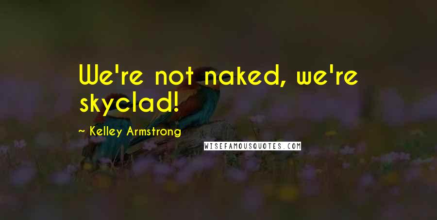 Kelley Armstrong Quotes: We're not naked, we're skyclad!