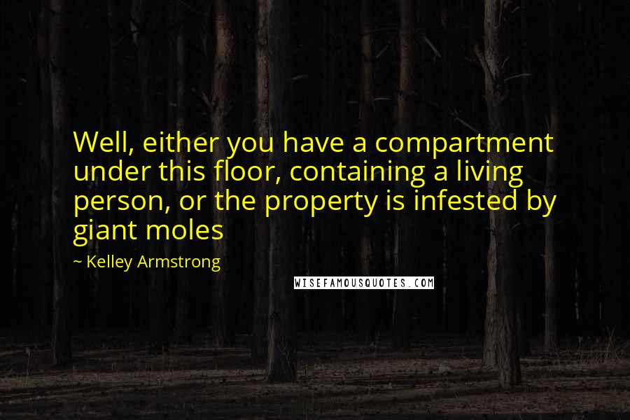 Kelley Armstrong Quotes: Well, either you have a compartment under this floor, containing a living person, or the property is infested by giant moles
