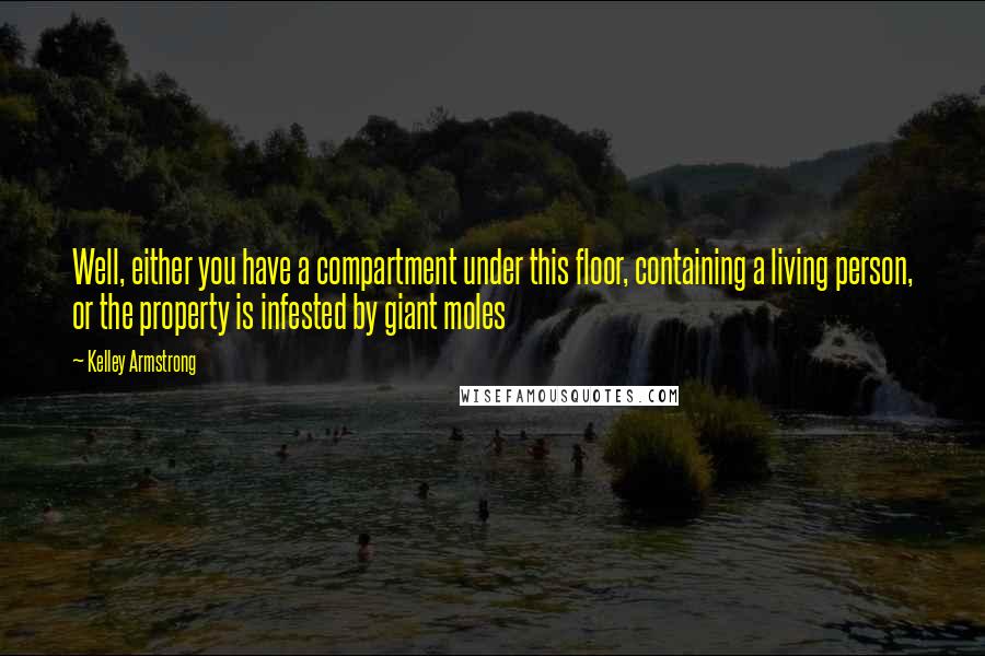 Kelley Armstrong Quotes: Well, either you have a compartment under this floor, containing a living person, or the property is infested by giant moles