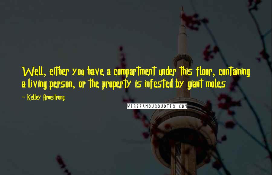 Kelley Armstrong Quotes: Well, either you have a compartment under this floor, containing a living person, or the property is infested by giant moles
