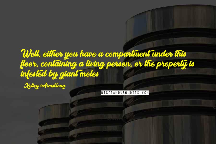 Kelley Armstrong Quotes: Well, either you have a compartment under this floor, containing a living person, or the property is infested by giant moles