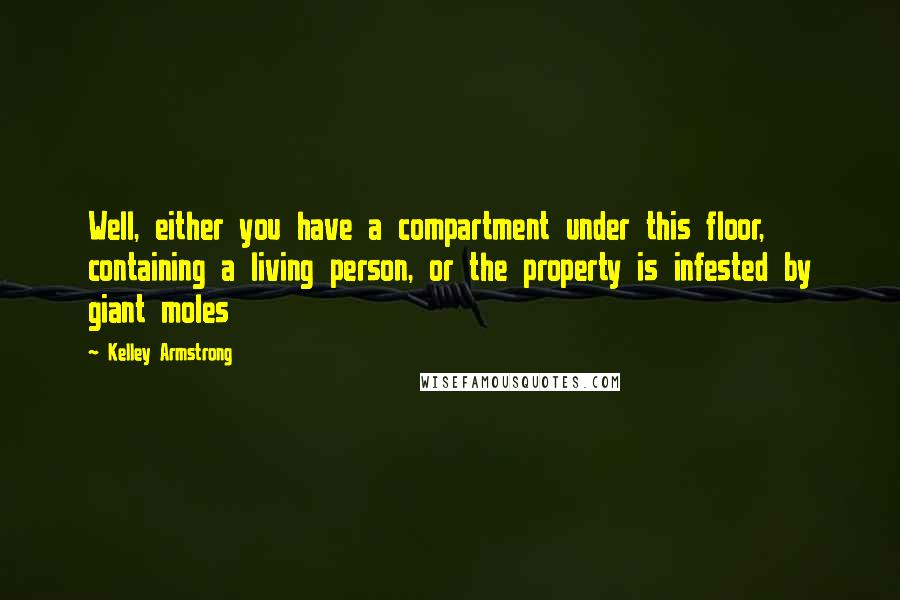 Kelley Armstrong Quotes: Well, either you have a compartment under this floor, containing a living person, or the property is infested by giant moles