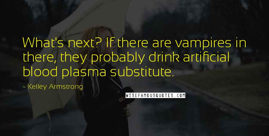 Kelley Armstrong Quotes: What's next? If there are vampires in there, they probably drink artificial blood plasma substitute.