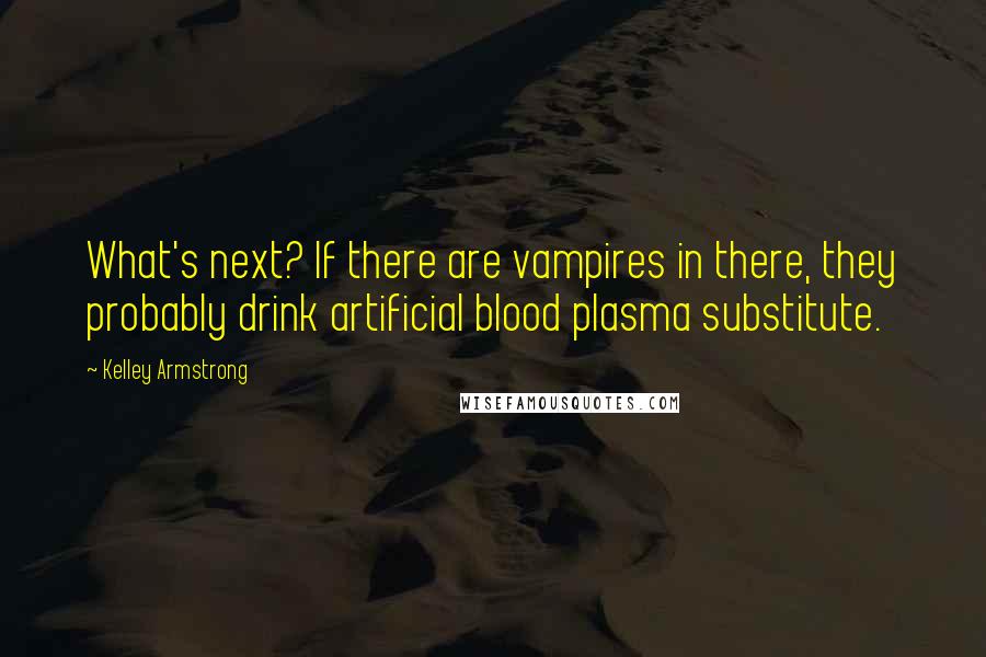 Kelley Armstrong Quotes: What's next? If there are vampires in there, they probably drink artificial blood plasma substitute.