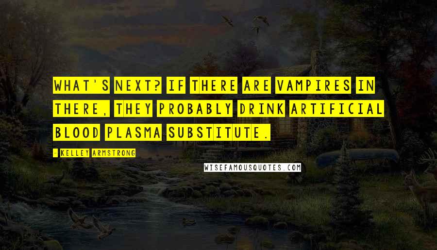 Kelley Armstrong Quotes: What's next? If there are vampires in there, they probably drink artificial blood plasma substitute.