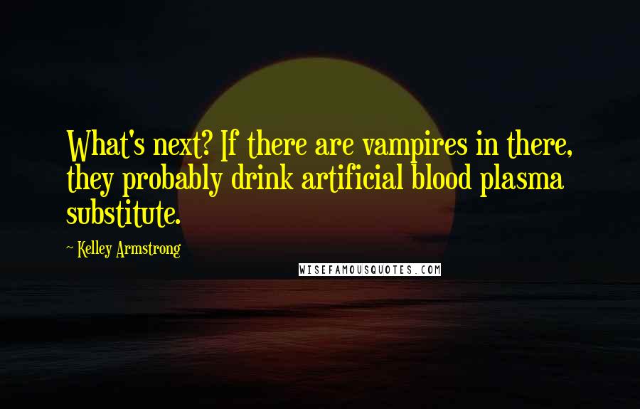 Kelley Armstrong Quotes: What's next? If there are vampires in there, they probably drink artificial blood plasma substitute.