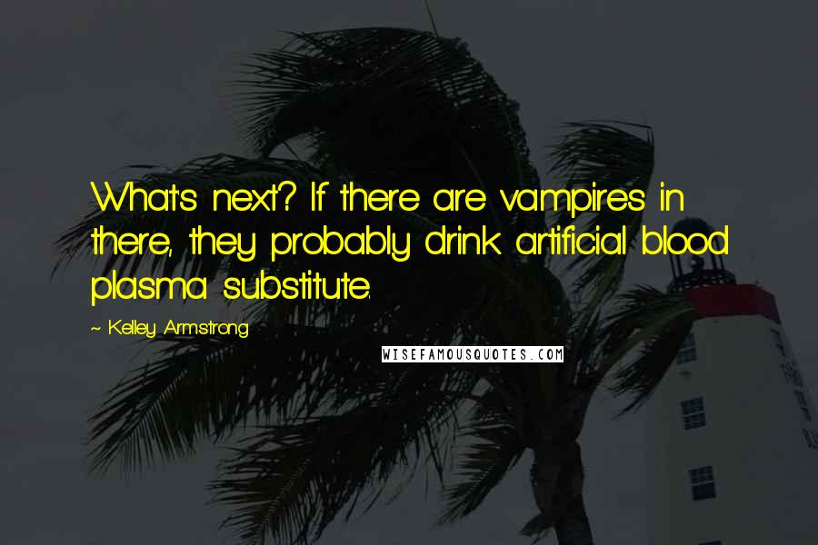 Kelley Armstrong Quotes: What's next? If there are vampires in there, they probably drink artificial blood plasma substitute.