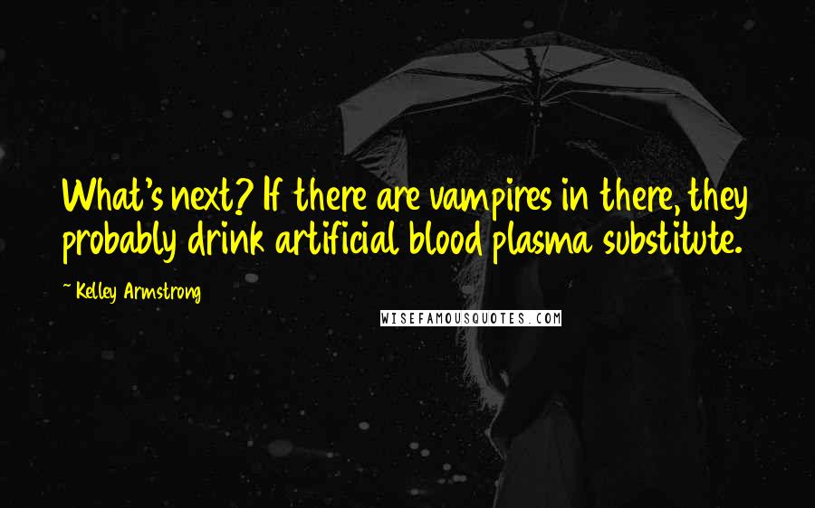 Kelley Armstrong Quotes: What's next? If there are vampires in there, they probably drink artificial blood plasma substitute.