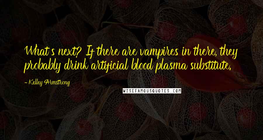 Kelley Armstrong Quotes: What's next? If there are vampires in there, they probably drink artificial blood plasma substitute.