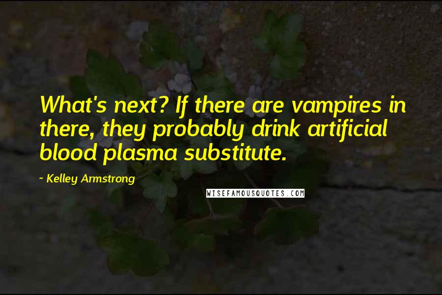 Kelley Armstrong Quotes: What's next? If there are vampires in there, they probably drink artificial blood plasma substitute.