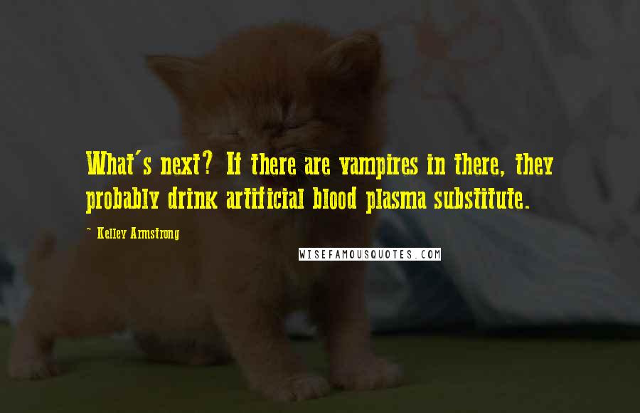 Kelley Armstrong Quotes: What's next? If there are vampires in there, they probably drink artificial blood plasma substitute.