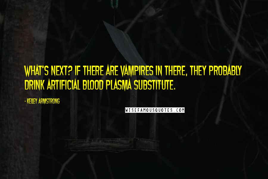 Kelley Armstrong Quotes: What's next? If there are vampires in there, they probably drink artificial blood plasma substitute.