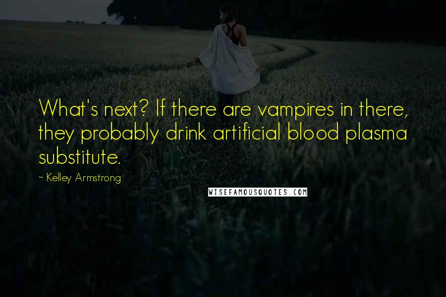 Kelley Armstrong Quotes: What's next? If there are vampires in there, they probably drink artificial blood plasma substitute.