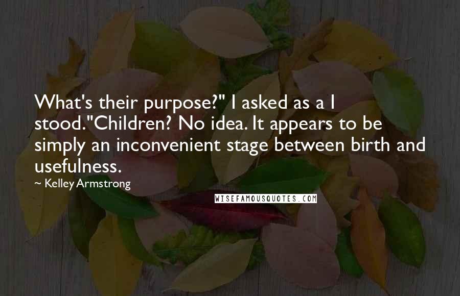 Kelley Armstrong Quotes: What's their purpose?" I asked as a I stood."Children? No idea. It appears to be simply an inconvenient stage between birth and usefulness.