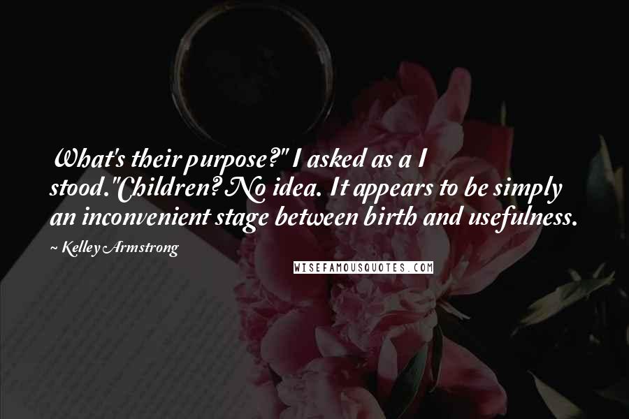 Kelley Armstrong Quotes: What's their purpose?" I asked as a I stood."Children? No idea. It appears to be simply an inconvenient stage between birth and usefulness.