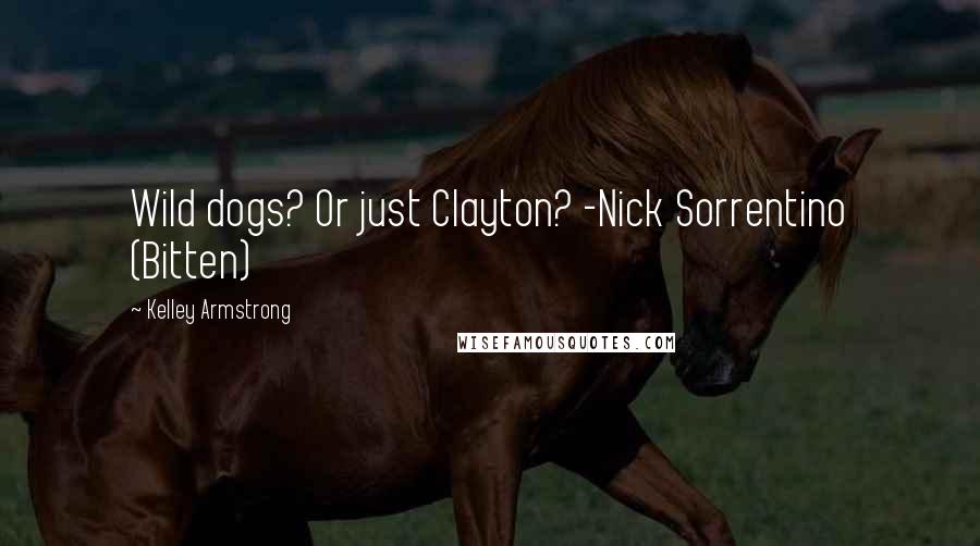 Kelley Armstrong Quotes: Wild dogs? Or just Clayton? -Nick Sorrentino (Bitten)