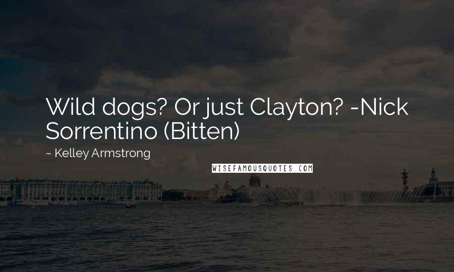 Kelley Armstrong Quotes: Wild dogs? Or just Clayton? -Nick Sorrentino (Bitten)