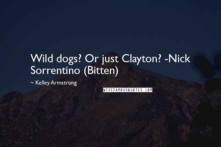 Kelley Armstrong Quotes: Wild dogs? Or just Clayton? -Nick Sorrentino (Bitten)