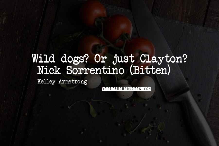 Kelley Armstrong Quotes: Wild dogs? Or just Clayton? -Nick Sorrentino (Bitten)