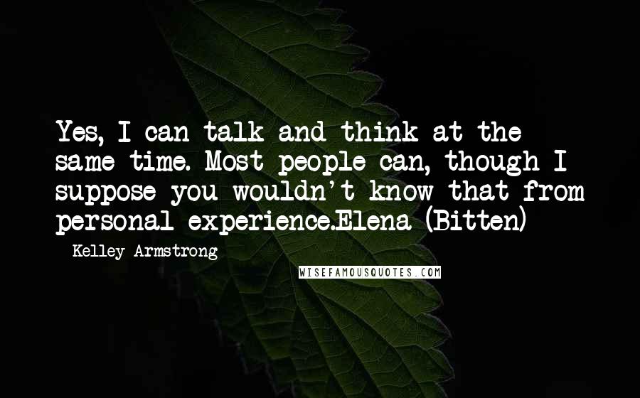 Kelley Armstrong Quotes: Yes, I can talk and think at the same time. Most people can, though I suppose you wouldn't know that from personal experience.Elena (Bitten)