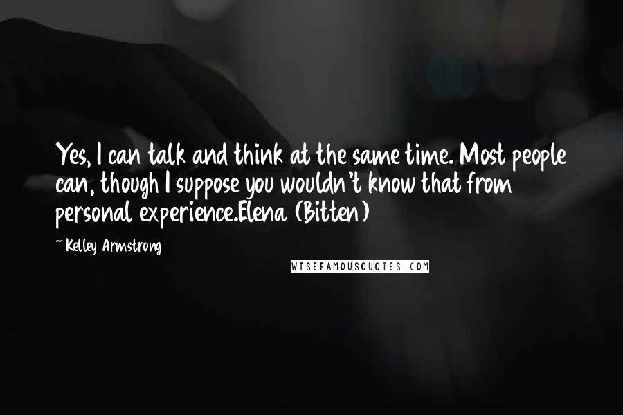 Kelley Armstrong Quotes: Yes, I can talk and think at the same time. Most people can, though I suppose you wouldn't know that from personal experience.Elena (Bitten)