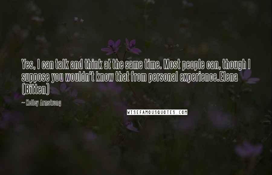 Kelley Armstrong Quotes: Yes, I can talk and think at the same time. Most people can, though I suppose you wouldn't know that from personal experience.Elena (Bitten)