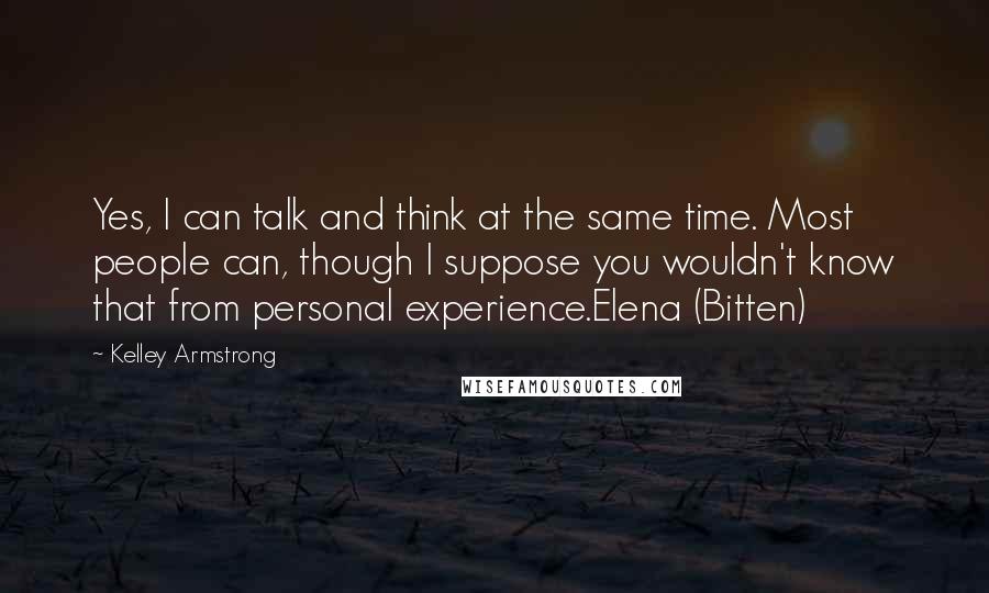 Kelley Armstrong Quotes: Yes, I can talk and think at the same time. Most people can, though I suppose you wouldn't know that from personal experience.Elena (Bitten)