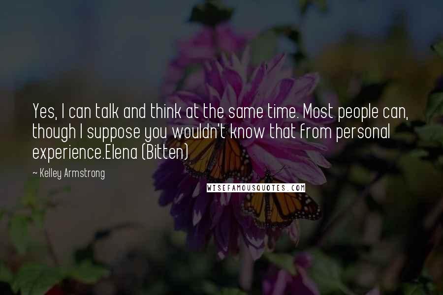 Kelley Armstrong Quotes: Yes, I can talk and think at the same time. Most people can, though I suppose you wouldn't know that from personal experience.Elena (Bitten)