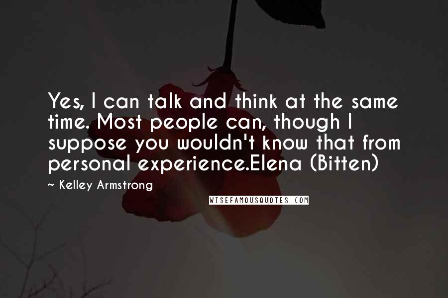 Kelley Armstrong Quotes: Yes, I can talk and think at the same time. Most people can, though I suppose you wouldn't know that from personal experience.Elena (Bitten)
