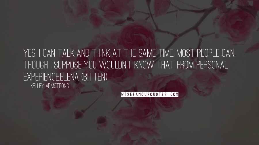 Kelley Armstrong Quotes: Yes, I can talk and think at the same time. Most people can, though I suppose you wouldn't know that from personal experience.Elena (Bitten)