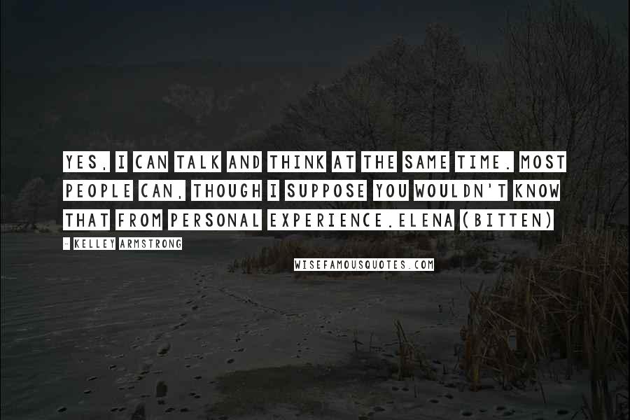 Kelley Armstrong Quotes: Yes, I can talk and think at the same time. Most people can, though I suppose you wouldn't know that from personal experience.Elena (Bitten)