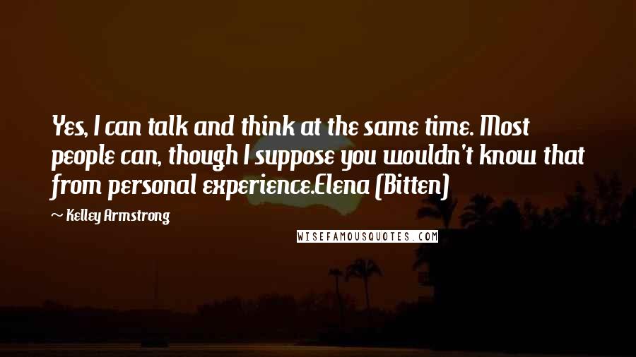 Kelley Armstrong Quotes: Yes, I can talk and think at the same time. Most people can, though I suppose you wouldn't know that from personal experience.Elena (Bitten)