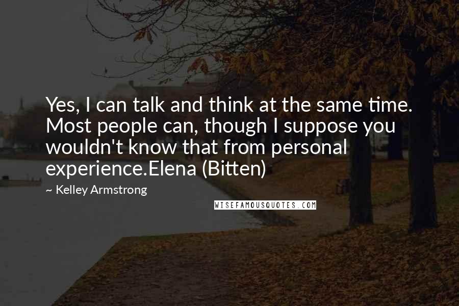 Kelley Armstrong Quotes: Yes, I can talk and think at the same time. Most people can, though I suppose you wouldn't know that from personal experience.Elena (Bitten)
