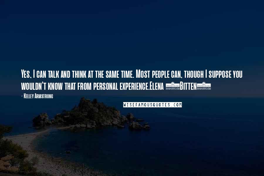 Kelley Armstrong Quotes: Yes, I can talk and think at the same time. Most people can, though I suppose you wouldn't know that from personal experience.Elena (Bitten)