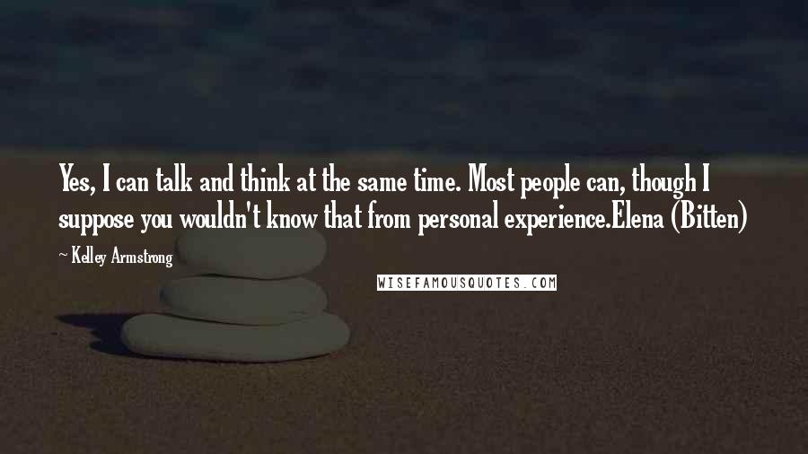 Kelley Armstrong Quotes: Yes, I can talk and think at the same time. Most people can, though I suppose you wouldn't know that from personal experience.Elena (Bitten)